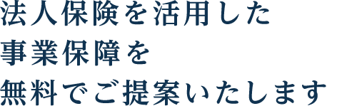 法人保険を活用した事業保障を
                無料でご提案いたします。